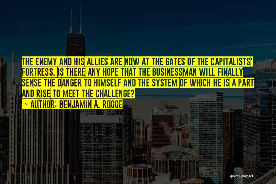 Benjamin A. Rogge Quotes: The Enemy And His Allies Are Now At The Gates Of The Capitalists' Fortress. Is There Any Hope That The