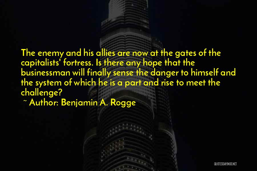 Benjamin A. Rogge Quotes: The Enemy And His Allies Are Now At The Gates Of The Capitalists' Fortress. Is There Any Hope That The