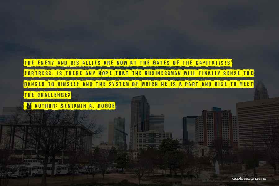 Benjamin A. Rogge Quotes: The Enemy And His Allies Are Now At The Gates Of The Capitalists' Fortress. Is There Any Hope That The