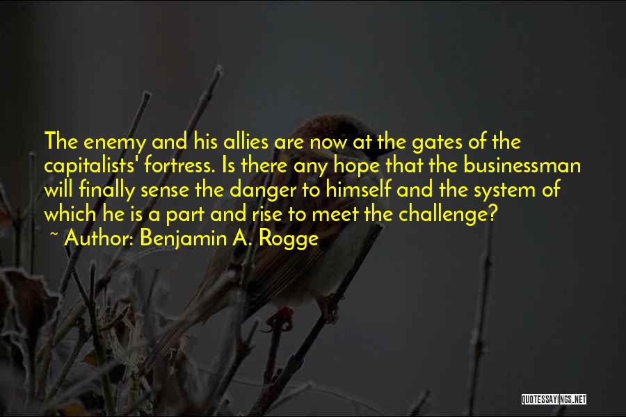 Benjamin A. Rogge Quotes: The Enemy And His Allies Are Now At The Gates Of The Capitalists' Fortress. Is There Any Hope That The