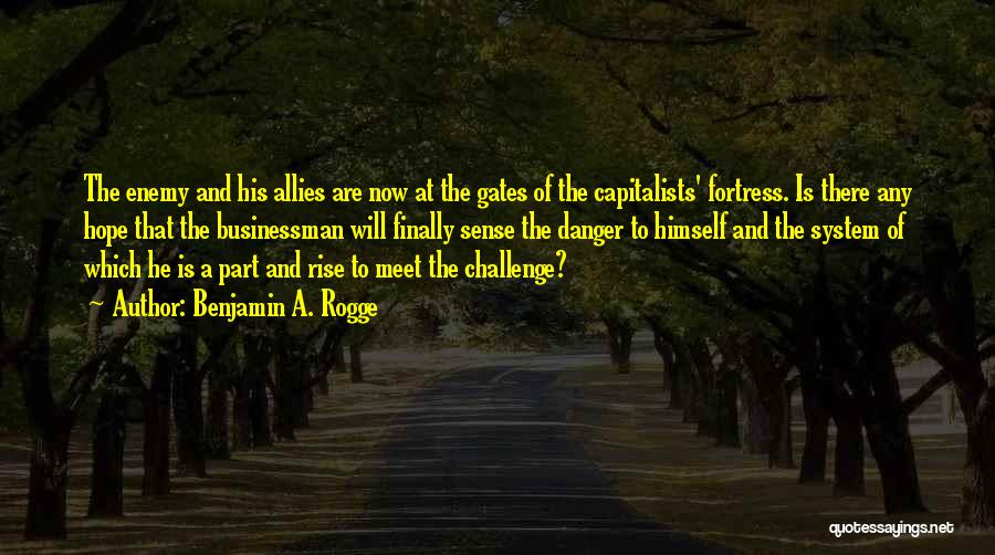 Benjamin A. Rogge Quotes: The Enemy And His Allies Are Now At The Gates Of The Capitalists' Fortress. Is There Any Hope That The