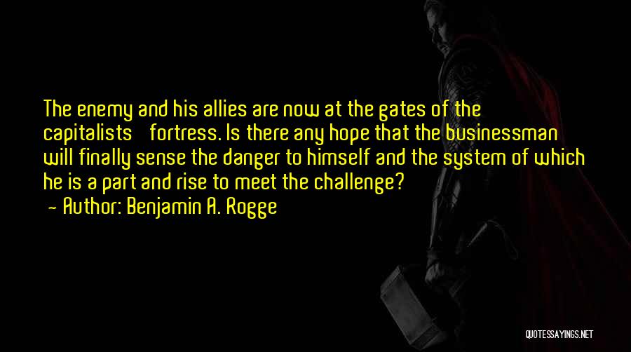 Benjamin A. Rogge Quotes: The Enemy And His Allies Are Now At The Gates Of The Capitalists' Fortress. Is There Any Hope That The