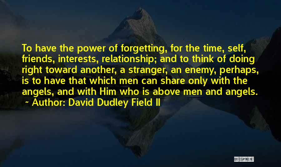 David Dudley Field II Quotes: To Have The Power Of Forgetting, For The Time, Self, Friends, Interests, Relationship; And To Think Of Doing Right Toward