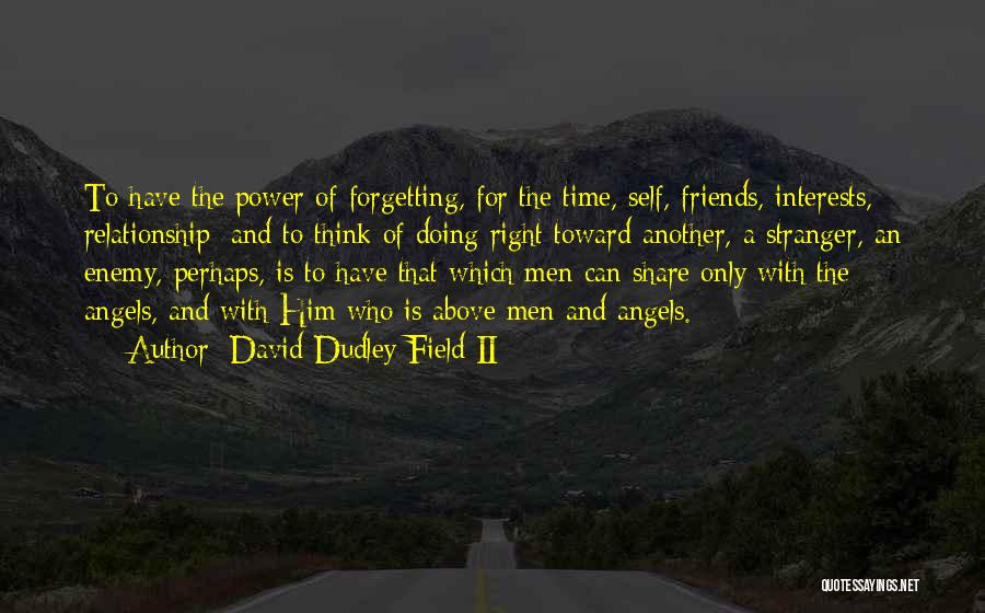 David Dudley Field II Quotes: To Have The Power Of Forgetting, For The Time, Self, Friends, Interests, Relationship; And To Think Of Doing Right Toward