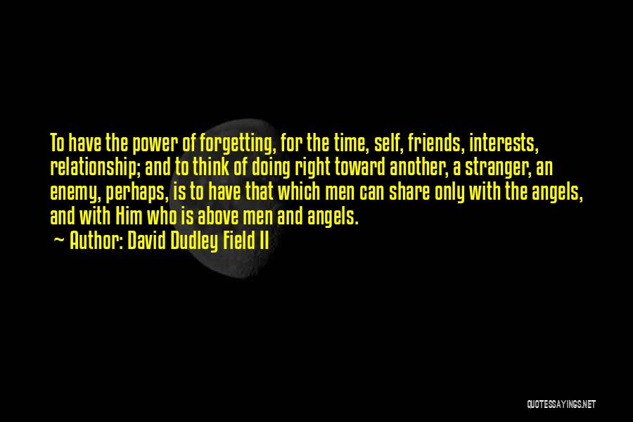 David Dudley Field II Quotes: To Have The Power Of Forgetting, For The Time, Self, Friends, Interests, Relationship; And To Think Of Doing Right Toward