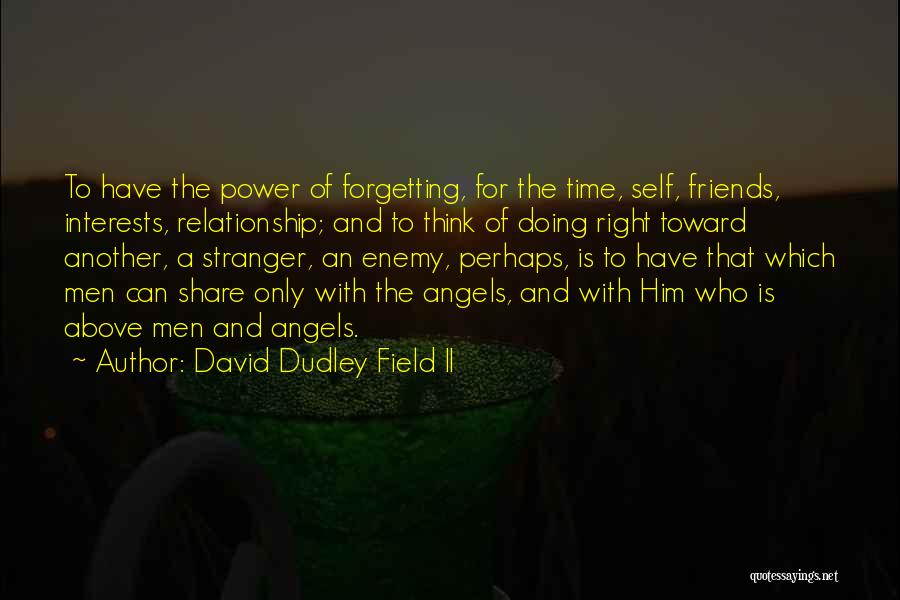 David Dudley Field II Quotes: To Have The Power Of Forgetting, For The Time, Self, Friends, Interests, Relationship; And To Think Of Doing Right Toward