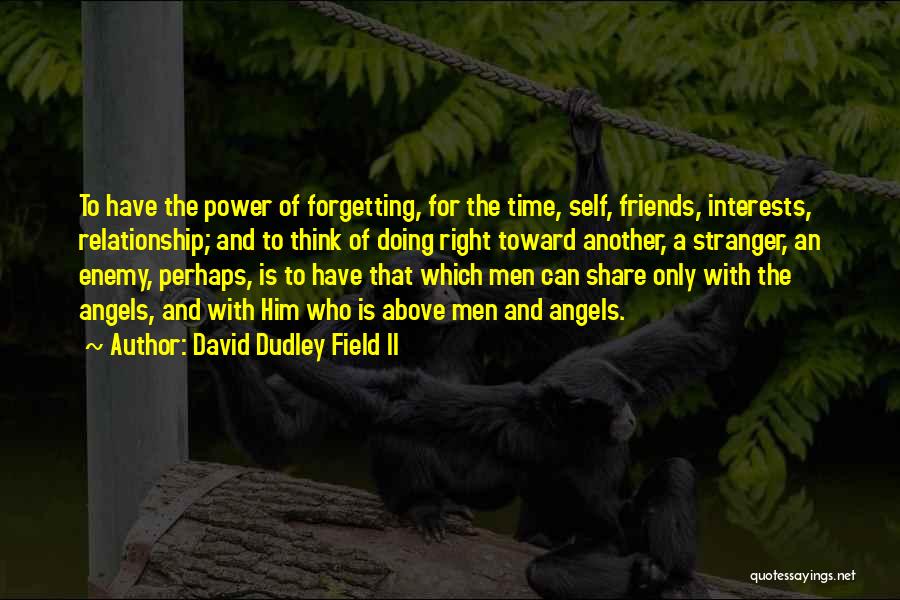 David Dudley Field II Quotes: To Have The Power Of Forgetting, For The Time, Self, Friends, Interests, Relationship; And To Think Of Doing Right Toward