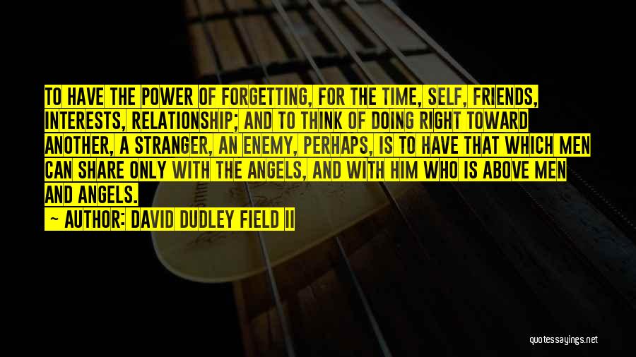 David Dudley Field II Quotes: To Have The Power Of Forgetting, For The Time, Self, Friends, Interests, Relationship; And To Think Of Doing Right Toward