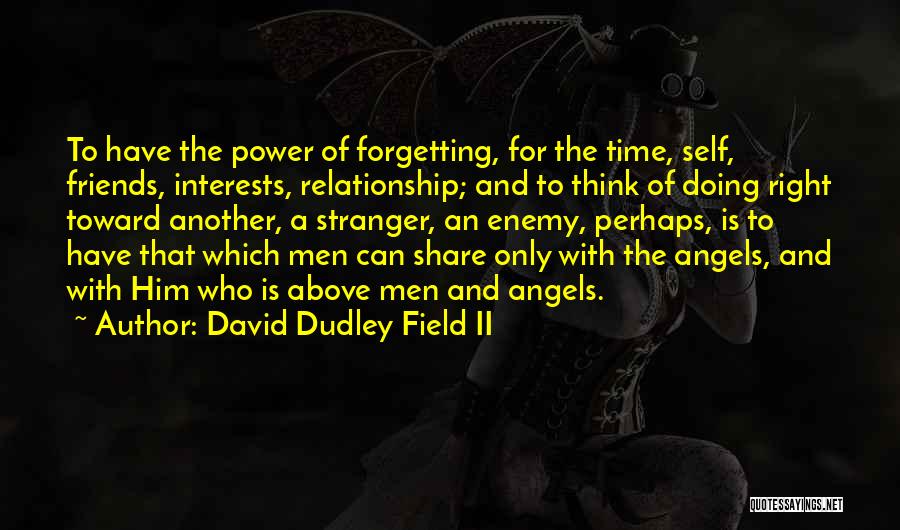 David Dudley Field II Quotes: To Have The Power Of Forgetting, For The Time, Self, Friends, Interests, Relationship; And To Think Of Doing Right Toward