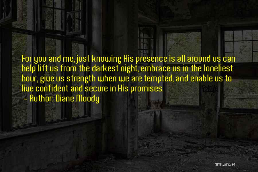 Diane Moody Quotes: For You And Me, Just Knowing His Presence Is All Around Us Can Help Lift Us From The Darkest Night,