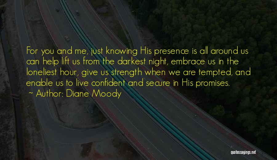 Diane Moody Quotes: For You And Me, Just Knowing His Presence Is All Around Us Can Help Lift Us From The Darkest Night,