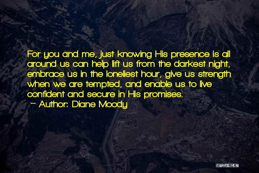 Diane Moody Quotes: For You And Me, Just Knowing His Presence Is All Around Us Can Help Lift Us From The Darkest Night,