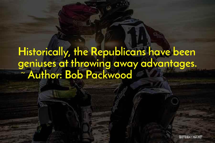 Bob Packwood Quotes: Historically, The Republicans Have Been Geniuses At Throwing Away Advantages.