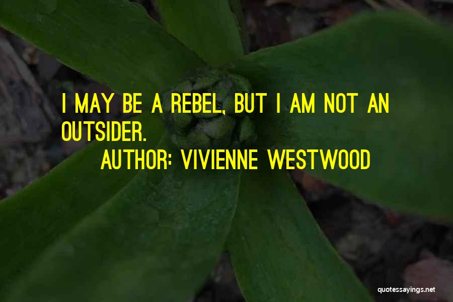Vivienne Westwood Quotes: I May Be A Rebel, But I Am Not An Outsider.