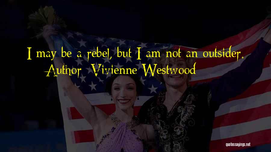 Vivienne Westwood Quotes: I May Be A Rebel, But I Am Not An Outsider.