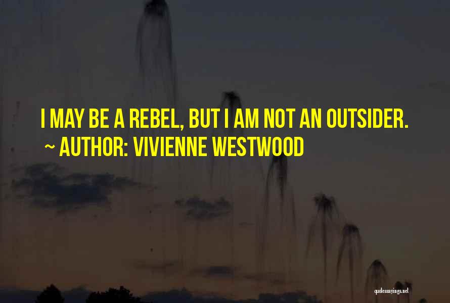 Vivienne Westwood Quotes: I May Be A Rebel, But I Am Not An Outsider.