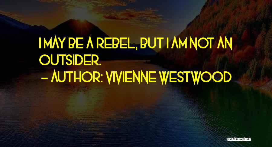 Vivienne Westwood Quotes: I May Be A Rebel, But I Am Not An Outsider.