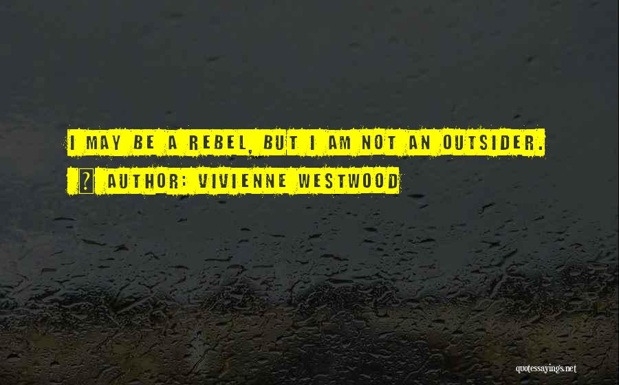 Vivienne Westwood Quotes: I May Be A Rebel, But I Am Not An Outsider.