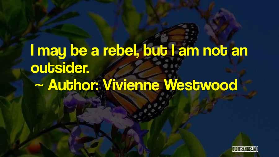 Vivienne Westwood Quotes: I May Be A Rebel, But I Am Not An Outsider.