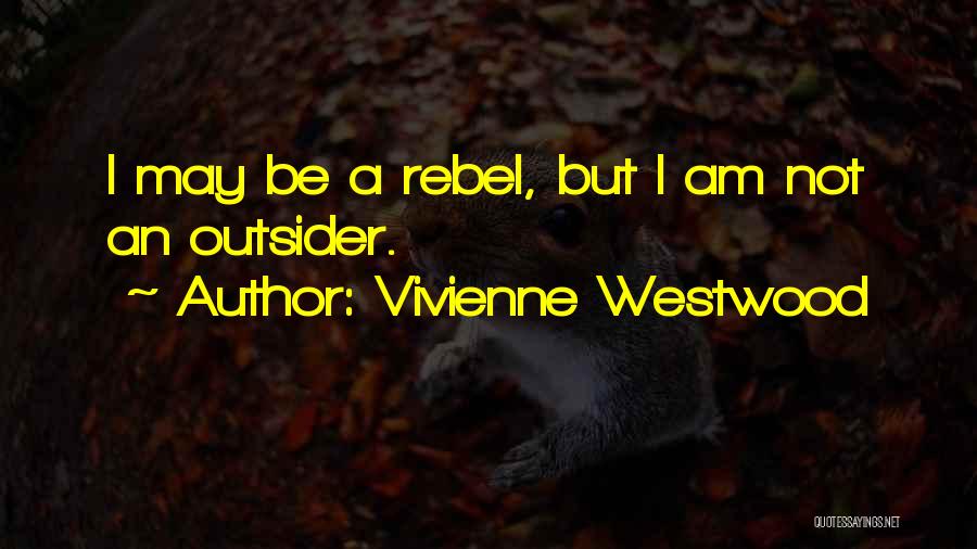 Vivienne Westwood Quotes: I May Be A Rebel, But I Am Not An Outsider.