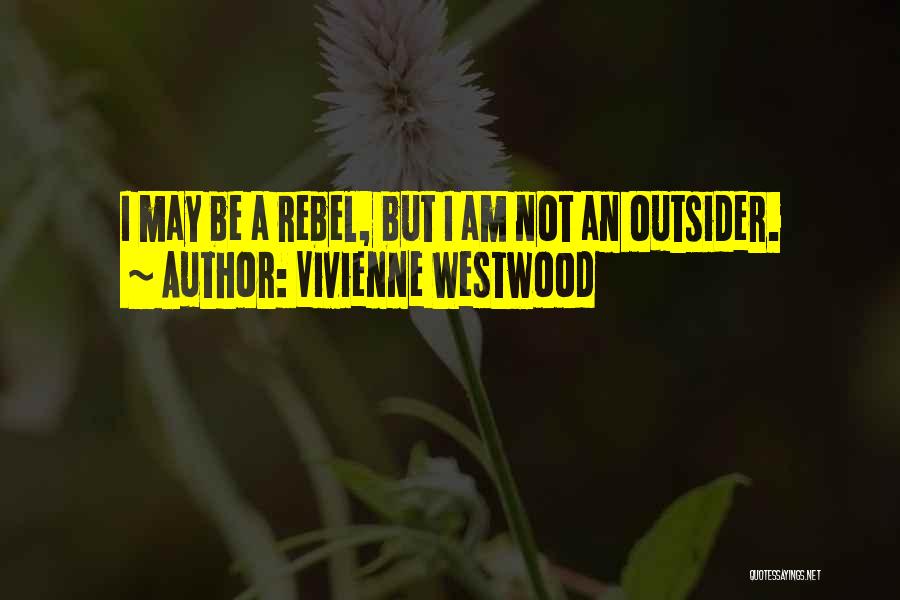 Vivienne Westwood Quotes: I May Be A Rebel, But I Am Not An Outsider.