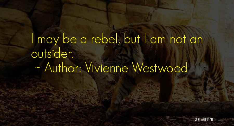 Vivienne Westwood Quotes: I May Be A Rebel, But I Am Not An Outsider.