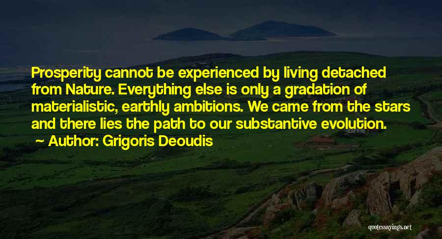 Grigoris Deoudis Quotes: Prosperity Cannot Be Experienced By Living Detached From Nature. Everything Else Is Only A Gradation Of Materialistic, Earthly Ambitions. We