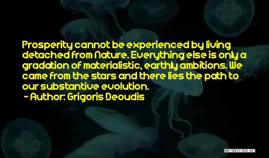 Grigoris Deoudis Quotes: Prosperity Cannot Be Experienced By Living Detached From Nature. Everything Else Is Only A Gradation Of Materialistic, Earthly Ambitions. We