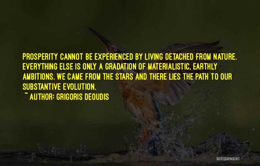 Grigoris Deoudis Quotes: Prosperity Cannot Be Experienced By Living Detached From Nature. Everything Else Is Only A Gradation Of Materialistic, Earthly Ambitions. We