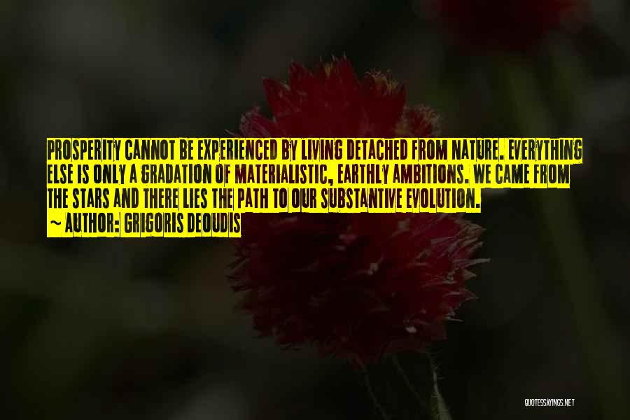 Grigoris Deoudis Quotes: Prosperity Cannot Be Experienced By Living Detached From Nature. Everything Else Is Only A Gradation Of Materialistic, Earthly Ambitions. We