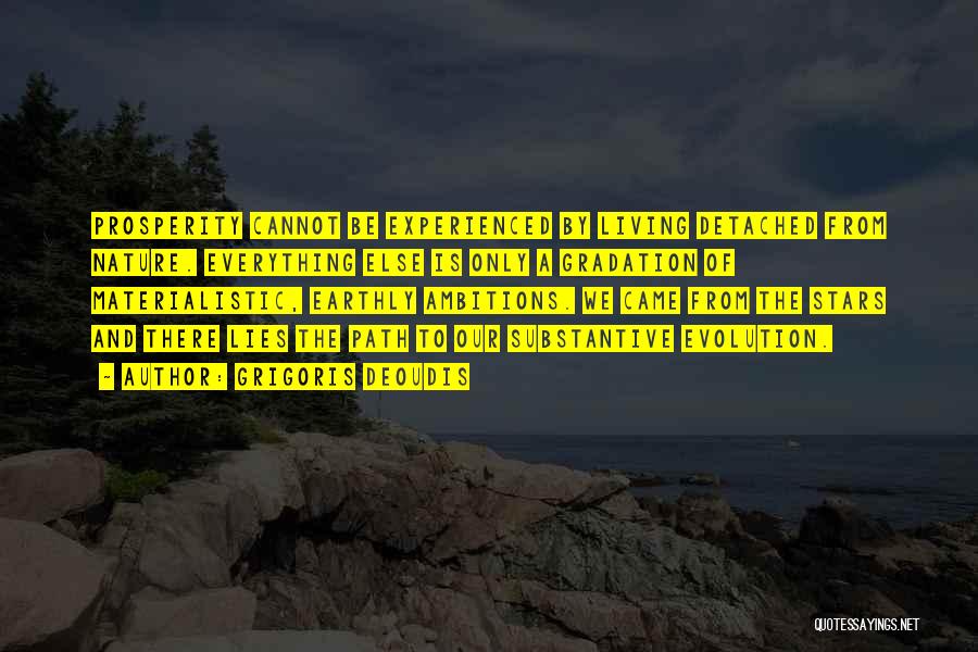 Grigoris Deoudis Quotes: Prosperity Cannot Be Experienced By Living Detached From Nature. Everything Else Is Only A Gradation Of Materialistic, Earthly Ambitions. We