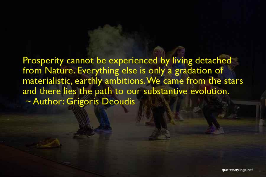 Grigoris Deoudis Quotes: Prosperity Cannot Be Experienced By Living Detached From Nature. Everything Else Is Only A Gradation Of Materialistic, Earthly Ambitions. We