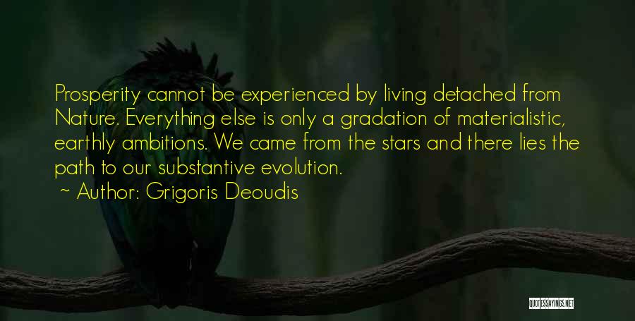 Grigoris Deoudis Quotes: Prosperity Cannot Be Experienced By Living Detached From Nature. Everything Else Is Only A Gradation Of Materialistic, Earthly Ambitions. We