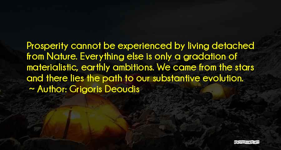 Grigoris Deoudis Quotes: Prosperity Cannot Be Experienced By Living Detached From Nature. Everything Else Is Only A Gradation Of Materialistic, Earthly Ambitions. We