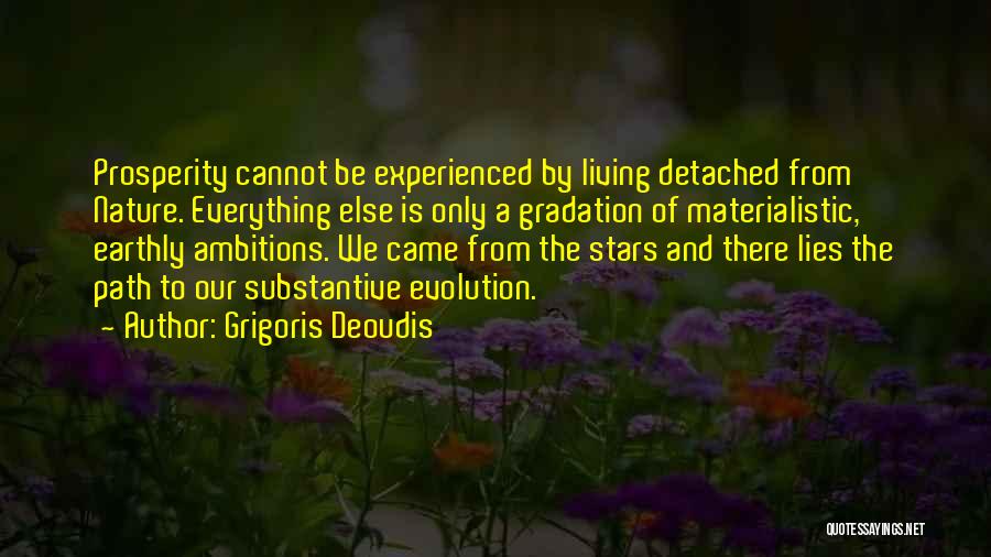 Grigoris Deoudis Quotes: Prosperity Cannot Be Experienced By Living Detached From Nature. Everything Else Is Only A Gradation Of Materialistic, Earthly Ambitions. We