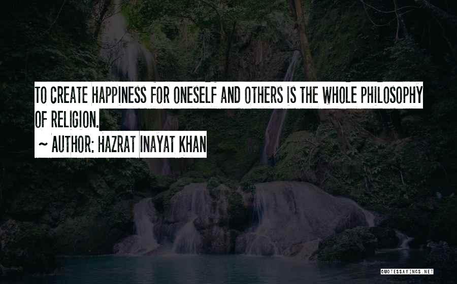 Hazrat Inayat Khan Quotes: To Create Happiness For Oneself And Others Is The Whole Philosophy Of Religion.