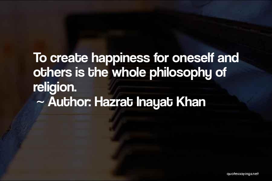 Hazrat Inayat Khan Quotes: To Create Happiness For Oneself And Others Is The Whole Philosophy Of Religion.