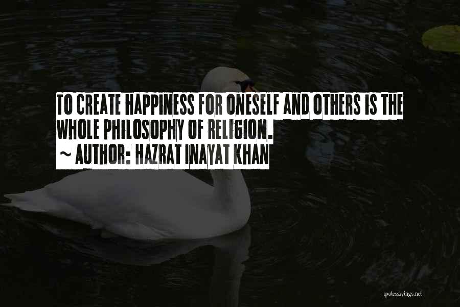 Hazrat Inayat Khan Quotes: To Create Happiness For Oneself And Others Is The Whole Philosophy Of Religion.
