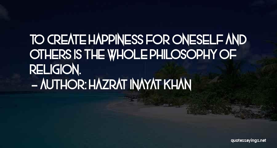 Hazrat Inayat Khan Quotes: To Create Happiness For Oneself And Others Is The Whole Philosophy Of Religion.