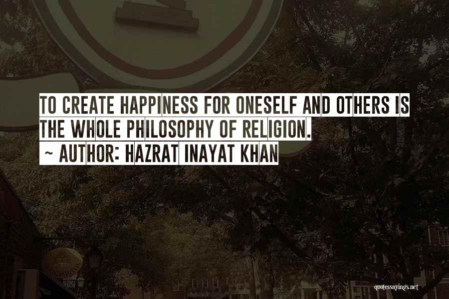 Hazrat Inayat Khan Quotes: To Create Happiness For Oneself And Others Is The Whole Philosophy Of Religion.