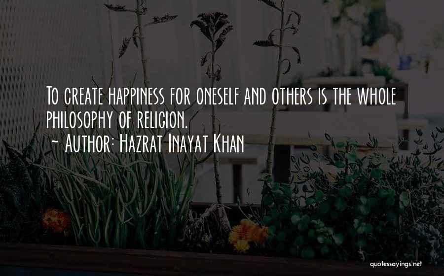Hazrat Inayat Khan Quotes: To Create Happiness For Oneself And Others Is The Whole Philosophy Of Religion.
