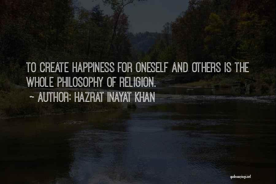 Hazrat Inayat Khan Quotes: To Create Happiness For Oneself And Others Is The Whole Philosophy Of Religion.