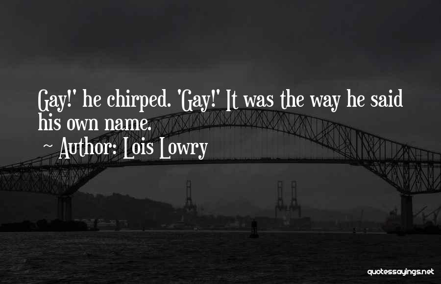 Lois Lowry Quotes: Gay!' He Chirped. 'gay!' It Was The Way He Said His Own Name.