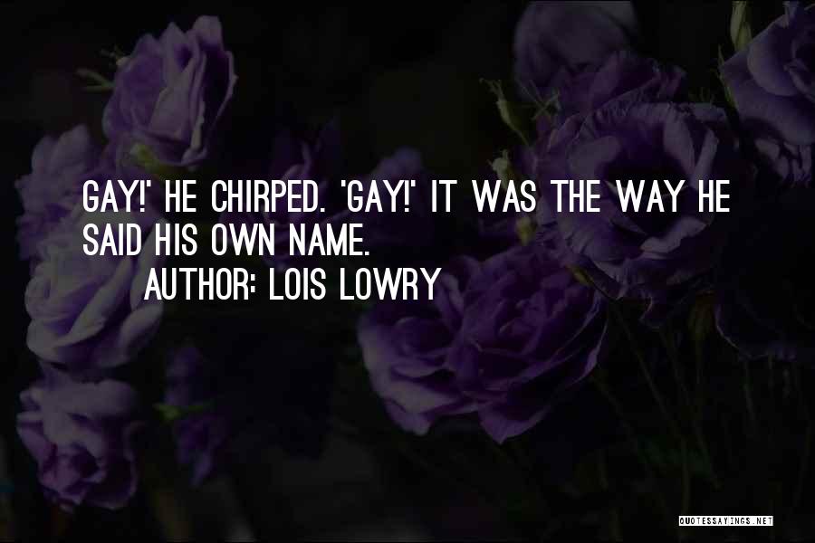 Lois Lowry Quotes: Gay!' He Chirped. 'gay!' It Was The Way He Said His Own Name.