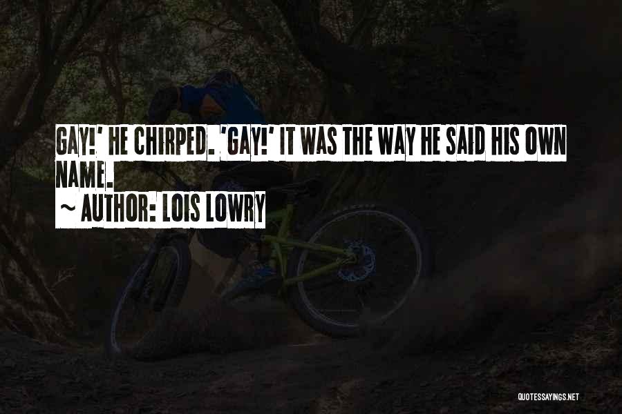 Lois Lowry Quotes: Gay!' He Chirped. 'gay!' It Was The Way He Said His Own Name.