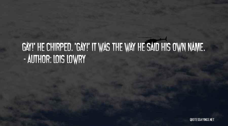 Lois Lowry Quotes: Gay!' He Chirped. 'gay!' It Was The Way He Said His Own Name.