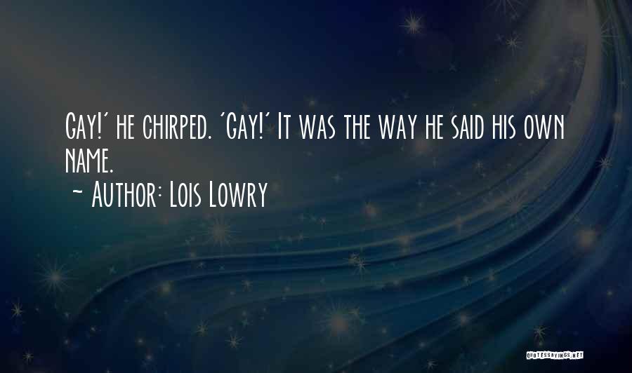 Lois Lowry Quotes: Gay!' He Chirped. 'gay!' It Was The Way He Said His Own Name.