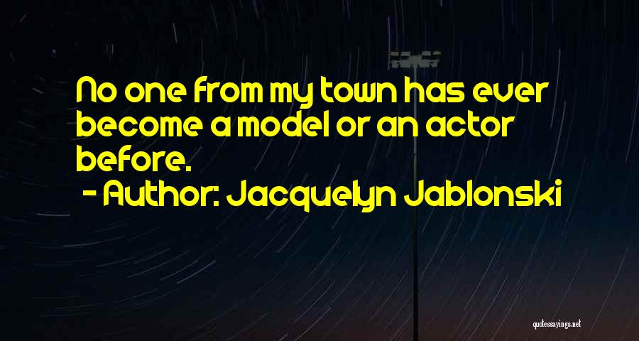 Jacquelyn Jablonski Quotes: No One From My Town Has Ever Become A Model Or An Actor Before.