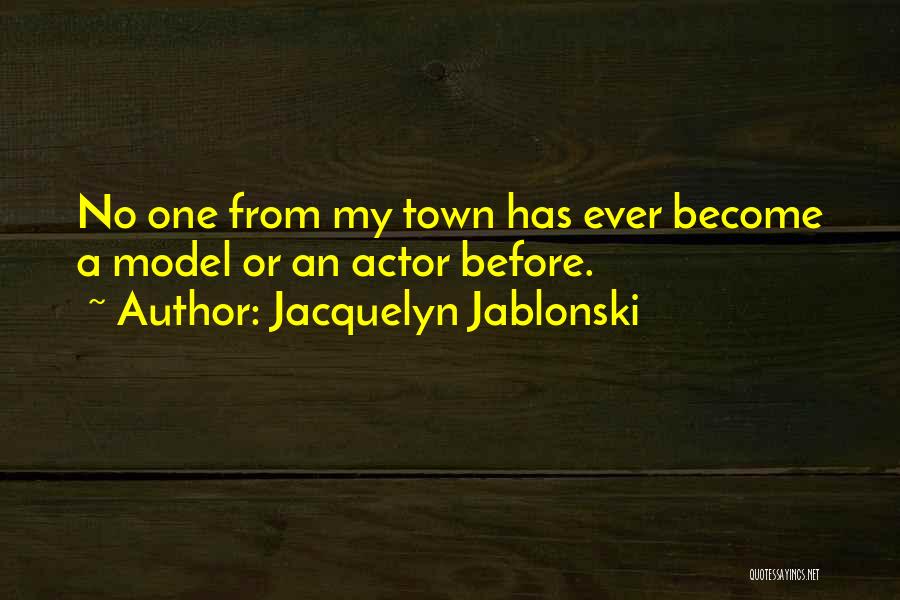 Jacquelyn Jablonski Quotes: No One From My Town Has Ever Become A Model Or An Actor Before.