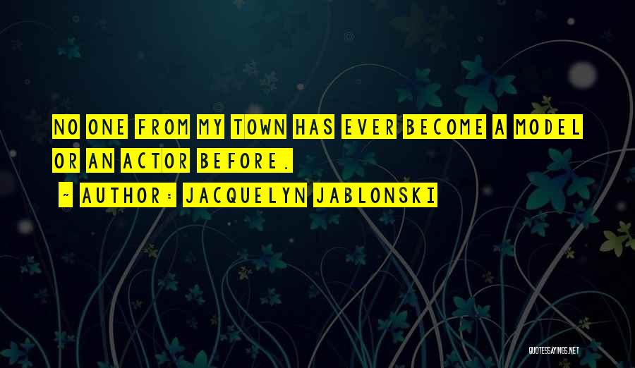 Jacquelyn Jablonski Quotes: No One From My Town Has Ever Become A Model Or An Actor Before.